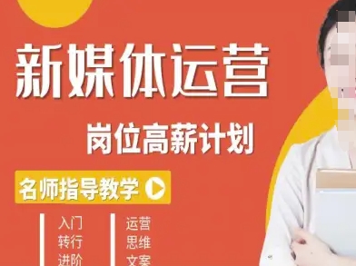 新媒体运营高薪升核培养计划，入门-转行-进阶-立业有术
