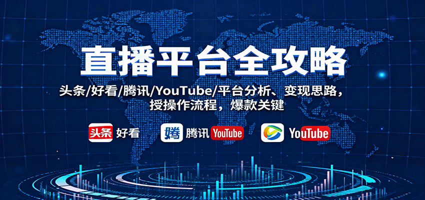 直播平台全攻略：头条/好看/腾讯/YouTube/平台分析、变现思路，授操作流程，爆款关键-立业有术
