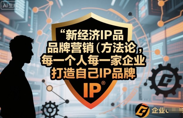 新经济IP品牌营销方法论，每一个人每一家企业都应该打造自己IP品牌-立业有术