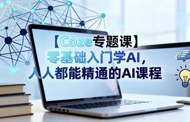 【Coze专题课】零基础入门学AI，人人都能精通的AI课程-立业有术