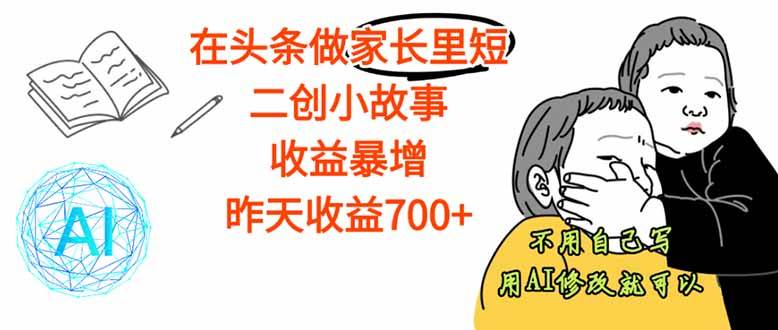 （16183期）【劲爆】在头条做家长里短二创小故事，收益暴增，这个月我已经赚了1.5W+-立业有术