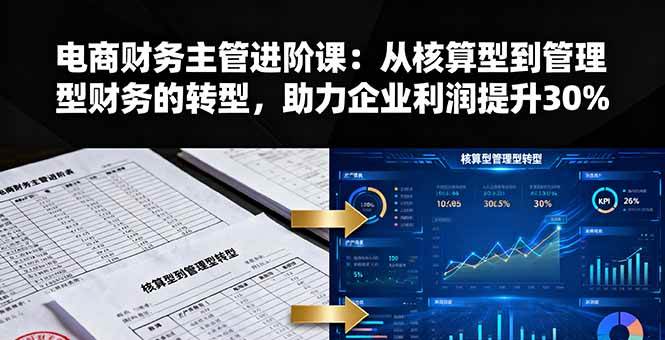 （16193期）电商财务主管进阶课：从核算型到管理型财务的转型，助力企业利润提升30%-立业有术