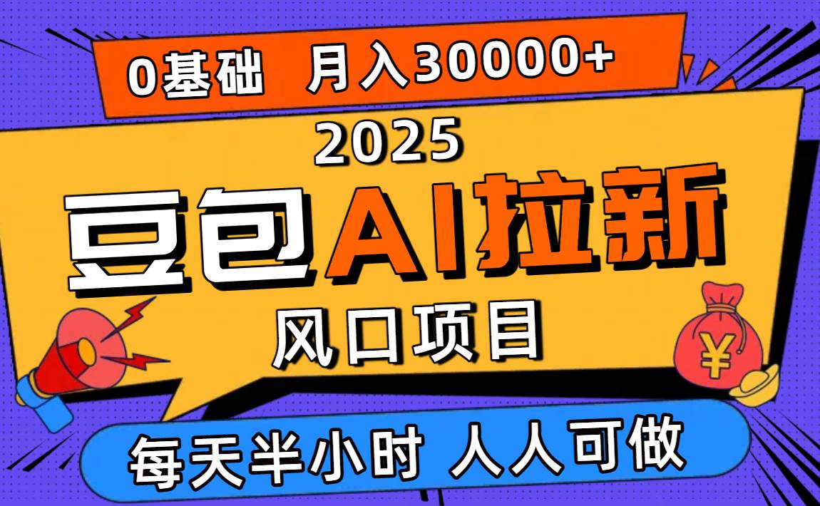 （16190期）2025豆包AI拉新风口项目，0粉0基础月入3W+，新手小白轻松学会-立业有术
