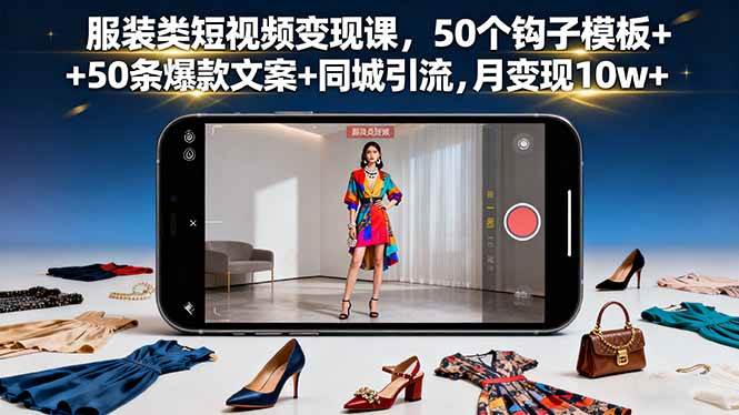 （16189期）服装类短视频变现课，50个钩子模板+50条爆款文案+同城引流，月变现10w+-立业有术