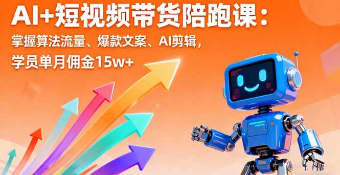 （16185期）AI+短视频带货陪跑课：掌握算法流量、爆款文案、AI剪辑，学员单月佣金15w+-立业有术