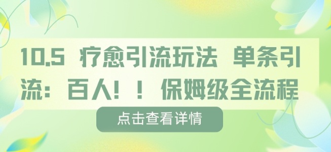 疗愈引流玩法，单条引流百人，保姆级全流程-立业有术