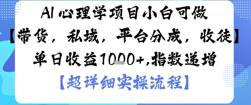AI+心理学项目，小白可做，变现渠道多【带货，私域，平台分成，收徒】单日收益1k-立业有术