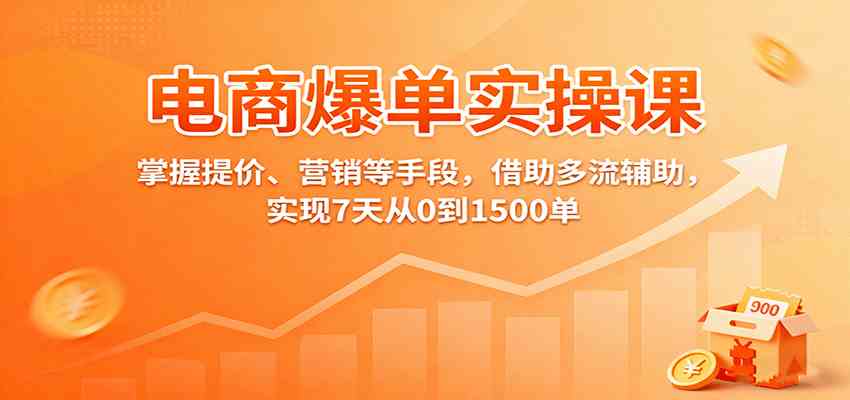 电商爆单实操课：掌握提价、营销等手段，借助多流辅助，实现7天从0到1500单-立业有术
