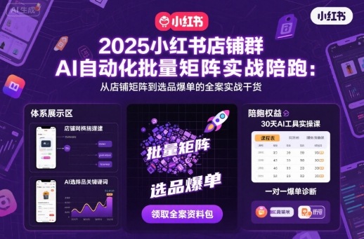 2025小红书店铺群AI自动化批量矩阵实战陪跑，从店铺矩阵到选品爆单的全案实战干货-立业有术