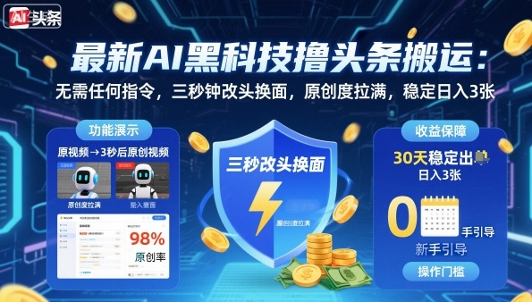 最新AI黑科技撸头条搬运，无需任何指令，三秒钟给你改头换面，原创度直接拉满，稳定日入3张【揭秘】-立业有术
