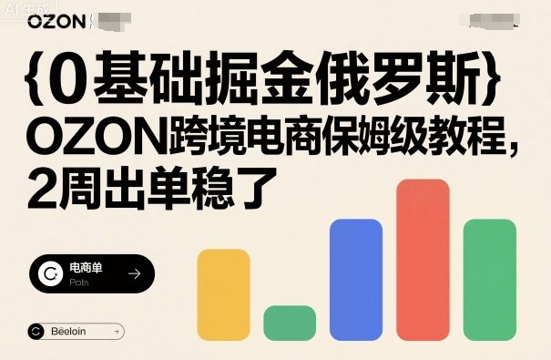 0基础掘金俄罗斯，OZON跨境电商保姆级教程，2周出单稳了-立业有术