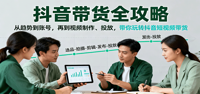 抖音带货全攻略：从趋势到账号，再到视频制作、投放，带你玩转抖音短视频带货-立业有术
