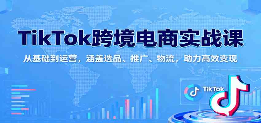 TikTok跨境电商实战课：从基础到运营，涵盖选品、推广、物流，助力高效变现-立业有术