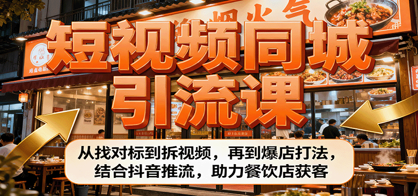 短视频同城引流课：从找对标到拆视频，再到爆店打法，结合抖音推流，助力餐饮店获客-立业有术