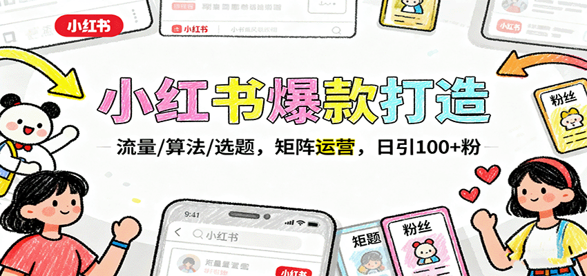 小红书爆款打造：流量/算法/选题，矩阵运营，日引100+粉-立业有术