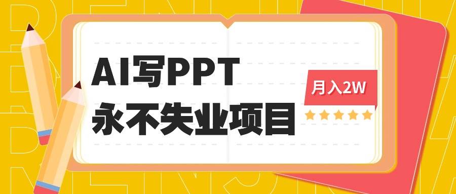（16213期）2025年用AI代写PPT打金，一单100-3K， 永不失业项目，细分蓝海领域-立业有术