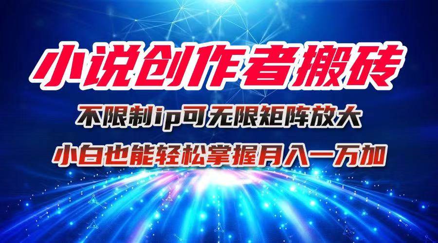 （16209期）小说创作者搬砖玩法，不限制IP简单无脑 可矩阵无限放大小白也能实现轻…-立业有术