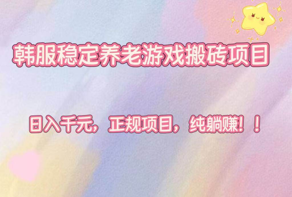 （16205期）韩服稳定养老游戏搬砖项目，日入千元，正规项目，纯躺赚！-立业有术