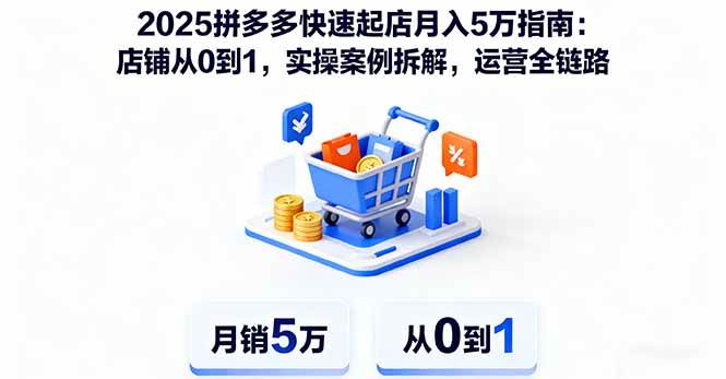 （16199期）2025拼多多快速起店月入5万指南：店铺从0到1，实操案例拆解，运营全链路-立业有术
