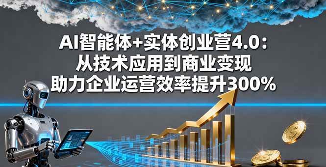 （16238期）AI智能体+实体创业营4.0：从技术应用到商业变现 助力企业运营效率提升300%-立业有术