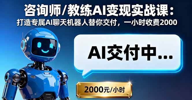 （16233期）咨询师/教练AI变现实战课：打造专属AI聊天机器人替你交付，一小时收费2000-立业有术