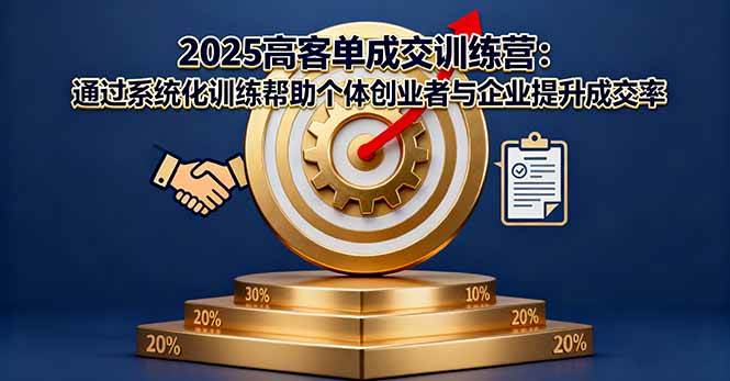 （16243期）2025高客单成交训练营：通过系统化训练帮助个体创业者与企业提升成交率-立业有术