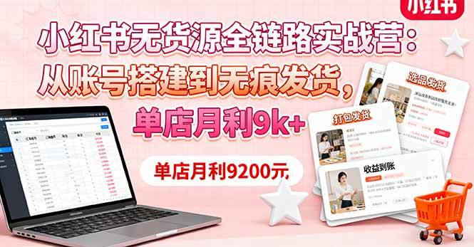 （16241期）小红书无货源全链路实战营：从账号搭建到无痕发货，单店月利9k+-立业有术