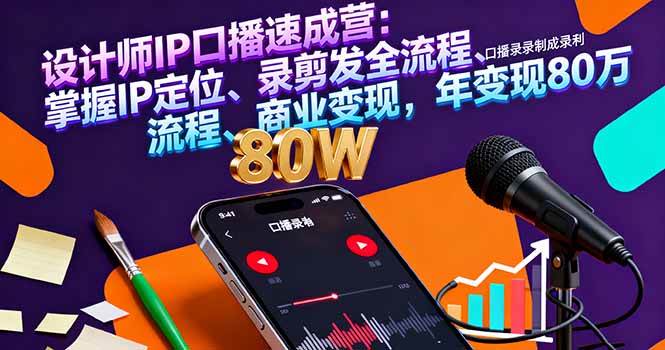 （16240期）设计师IP口播速成营：掌握IP定位、录剪发全流程、商业变现，年变现80万-立业有术
