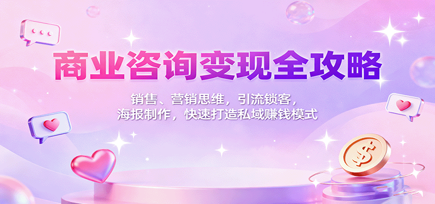 商业咨询变现全攻略：销售、营销思维，引流锁客，海报制作，快速打造私域赚钱模式-立业有术