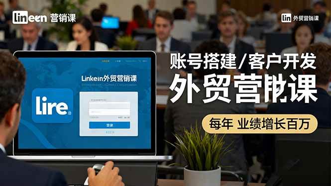 （16261期）LinkedIn外贸营销课：账号搭建/客户开发/成交转化，年业绩增长百万+-立业有术