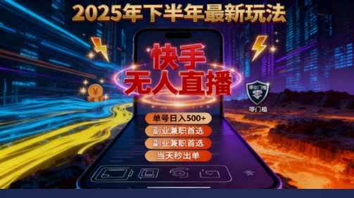 （16267期）2025 搞钱密码！快手无人直播免费攻略，实测单号单日稳赚 500+-立业有术