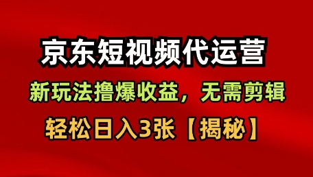 京东短视频带货，新玩法撸爆收益，无需剪辑，无需选品，轻松日入3张【揭秘】-立业有术