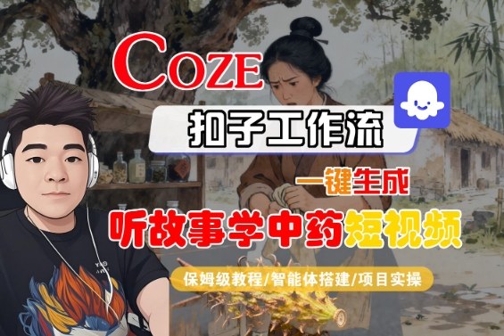 Coze扣子智能体工作流一键生成“听故事学中药“短视频，全流程保姆级教学-立业有术