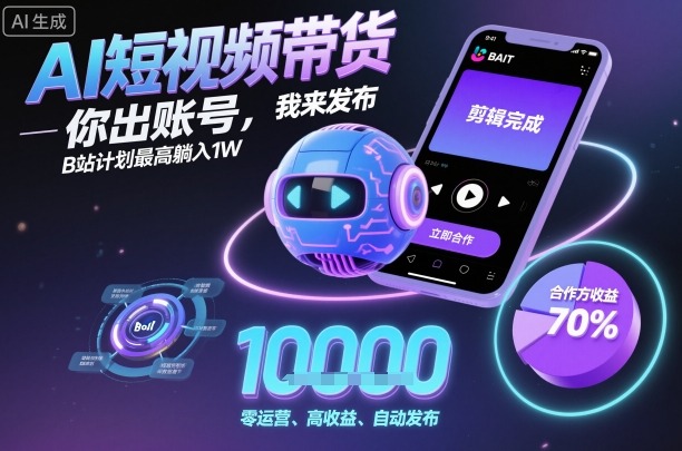 AI短视频带货，你出账号，我来发布，B站计划最高躺入1W【揭秘】-立业有术