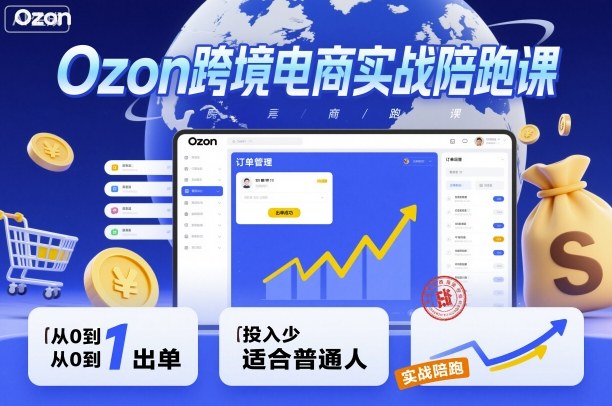 Ozon跨境电商实战陪跑课，教你从0到1出单，投入少适合普通人-立业有术