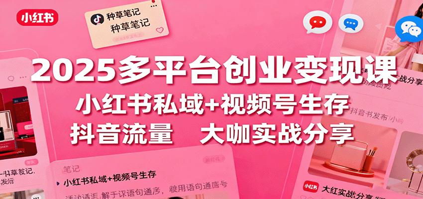 2025多平台创业变现课：小红书私域+视频号生存+抖音流量，大咖实战分享-立业有术