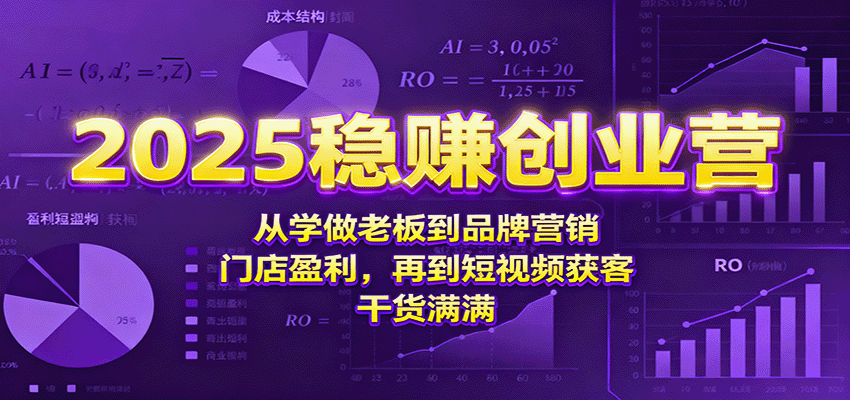 2025稳赚创业营：从学做老板到品牌营销、门店盈利，再到短视频获客，干货满满-立业有术