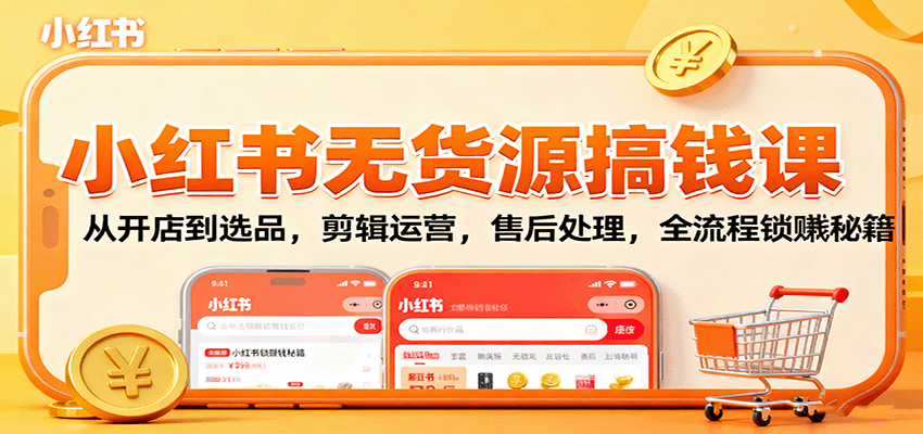 小红书无货源搞钱课：从开店到选品，剪辑运营，售后处理，全流程解锁赚钱秘籍-立业有术