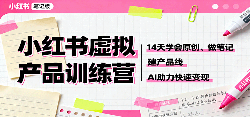小红书虚拟产品训练营：14天学会原创、做笔记、建产品线，AI助力快速变现-立业有术