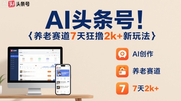 AI头条号，7天狂撸2k+，做养老赛道，新风口新玩法-立业有术