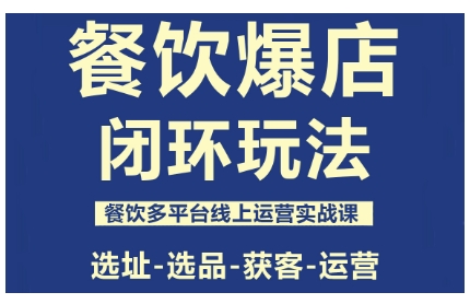 餐饮爆店闭环玩法，餐饮多平台线上运营实战课，选址-选品-获客-运营-立业有术