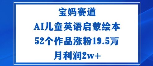 宝妈赛道：AI儿童英语启蒙绘本52个作品涨粉19.5W月利润2w+-立业有术