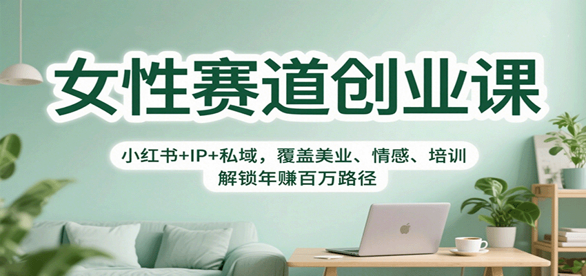 女性赛道创业课：小红书+IP+私域，覆盖美业、情感、培训，解锁年赚百万路径-立业有术