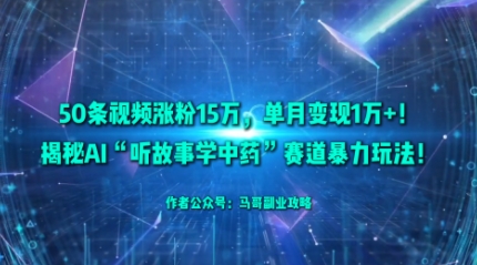 50条视频涨粉15W，单月变现1W+！揭秘AI“听故事学中药”赛道暴力玩法-立业有术