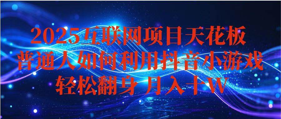 （16299期）抖音小游戏变现玩法，小白也能月入躺赚10w+ ，长期稳定，可矩阵放大-立业有术