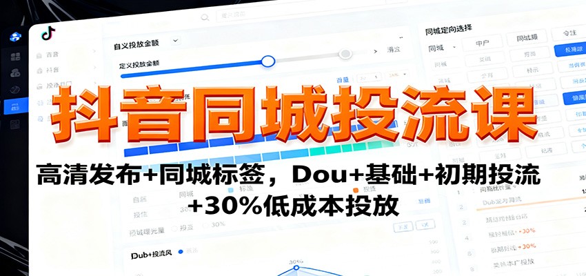 抖音同城投流课：高清发布+同城标签，Dou+基础+初期投流+30%低成本投放-立业有术