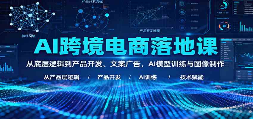 AI跨境电商落地课：从底层逻辑到产品开发、文案广告，AI模型训练与图像制作-立业有术