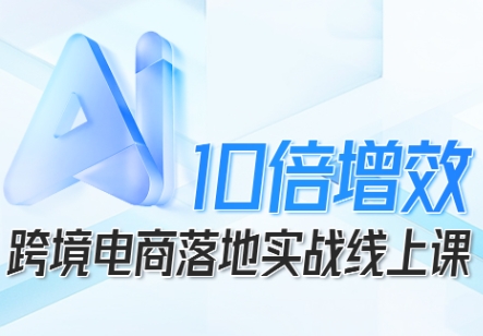 跨境电商10倍增效，跨境电商AI落地实战线上课-立业有术
