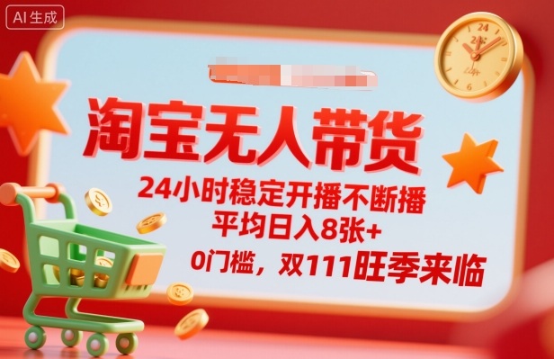 淘宝无人带货，24小时稳定开播不断播，平均日入8张+，0门槛，双11旺季来临【揭秘】-立业有术