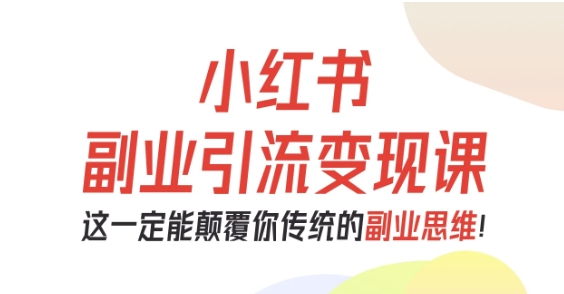 小红书副业引流变现课，从0-1跑通副业项目，这一定能颠覆你传统的副业思维-立业有术